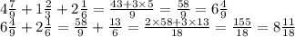 4 \frac{7}{9} + 1 \frac{2}{3} + 2 \frac{1}{6} = \frac{43 + 3 \times 5}{9} = \frac{58}{9} = 6 \frac{4}{9} \\ 6 \frac{4}{9} + 2 \frac{1}{6} = \frac{58}{9} + \frac{13}{6} = \frac{2 \times 58 + 3 \times 13}{18} = \frac{155}{18} = 8 \frac{11}{18}