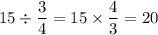 15\div\dfrac{3}{4} =15\times\dfrac{4}{3} =20