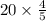 20 \times \frac{4}{5}