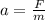 a=\frac{F}{m} \\