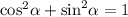 { \cos}^{2} \alpha + { \sin }^{2} \alpha = 1