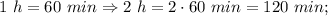 1 \ h=60 \ min \Rightarrow 2 \ h=2 \cdot 60 \ min=120 \ min;