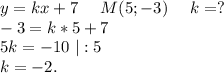 y=kx+7\ \ \ \ M(5;-3)\ \ \ \ k=?\\-3=k*5+7\\5k=-10\ |:5\\k=-2.