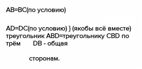 Дано; AB = BC, AD= DC. Доказать: треугольник ABD= треугольнику CBD.