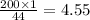 \frac{200 \times 1}{44} = 4.55