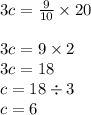 3c = \frac{9}{10} \times 20 \\ \\ 3c = 9 \times 2 \\ 3c = 18 \\ c = 18 \div 3 \\ c = 6