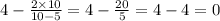 4 - \frac{2 \times 10}{10 - 5} = 4 - \frac{20}{5} = 4 - 4 = 0