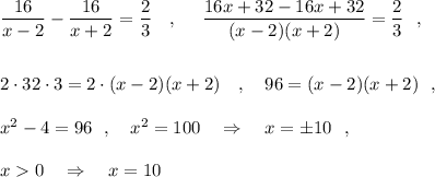 \dfrac{16}{x-2}-\dfrac{16}{x+2}=\dfrac{2}{3}\ \ \ ,\ \ \ \ \dfrac{16x+32-16x+32}{(x-2)(x+2)}=\dfrac{2}{3}\ \ ,2\cdot 32\cdot 3=2\cdot (x-2)(x+2)\ \ \ ,\ \ \ 96=(x-2)(x+2)\ \ ,x^2-4=96\ \ ,\ \ \ x^2=100\ \ \ \Rightarrow \ \ \ x=\pm 10\ \ ,x0\ \ \ \Rightarrow \ \ \ x=10