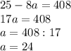 25-8a=408\\17a=408\\a=408:17\\a=24