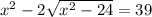 x {}^{2} - 2 \sqrt{x { }^{2} - 24 } = 39