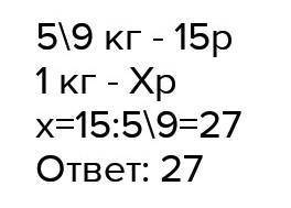 За 5/9 кг конфет заплотили 15р.Сколько стоит 1 кг этих конфет? Сколько стоят 1 8/27 кг таких конфет?