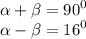 \alpha + \beta = {90}^{0} \\ \alpha - \beta = {16}^{0}