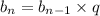 b _{n} = b_{n - 1} \times q