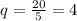 q = \frac{20}{5} = 4