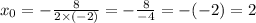 x_{0} = - \frac{8}{2 \times ( -2 )} = - \frac{8}{ - 4} = - ( - 2) = 2