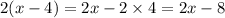 2(x - 4) = 2x - 2 \times 4 = 2x - 8