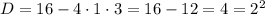 D = 16 - 4 \cdot 1 \cdot 3 = 16 - 12 = 4 = 2^{2}