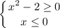 \displaystyle \left \{ {{x^{2} - 2 \geq 0} \atop {x \leq 0}} \right