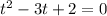 t^{2} - 3t +2 = 0