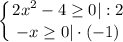 \displaystyle \left \{ {{2x^{2} - 4 \geq 0|:2} \atop {-x\geq 0| \cdot(-1)}} \right