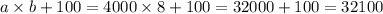 a \times b + 100 = 4000 \times 8 + 100 = 32000 + 100 = 32100