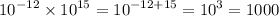 {10}^{ - 12} \times {10}^{15} = {10}^{ - 12 + 15} = {10}^{3} = 1000