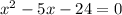 {x}^{2} - 5x - 24 = 0