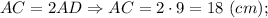 AC=2AD \Rightarrow AC=2 \cdot 9=18 \ (cm);