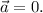 \vec a = 0.