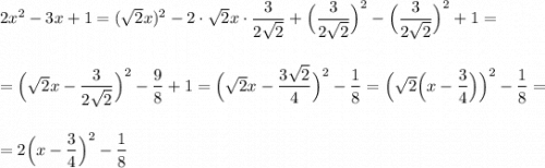 2x^2-3x+1=(\sqrt2x)^2-2\cdot \sqrt2x\cdot \dfrac{3}{2\sqrt2}+\Big(\dfrac{3}{2\sqrt2}\Big)^2-\Big(\dfrac{3}{2\sqrt2}\Big)^2+1==\Big(\sqrt2x-\dfrac{3}{2\sqrt2}\Big)^2-\dfrac{9}{8}+1=\Big(\sqrt2x-\dfrac{3\sqrt2}{4}\Big)^2-\dfrac{1}{8}=\Big(\sqrt2\Big(x-\dfrac{3}{4}\Big)\Big)^2-\dfrac{1}{8}==2\Big(x-\dfrac{3}{4}\Big)^2-\dfrac{1}{8}