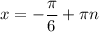 \displaystyle x=-\frac{\pi }{6} +\pi n