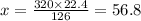 x = \frac{320 \times 22.4}{126} = 56.8