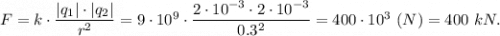 F = k\cdot \dfrac{|q_1|\cdot |q_2|}{r^2} = 9\cdot10^9\cdot \dfrac{2\cdot10^{-3}\cdot 2\cdot10^{-3}}{0.3^2} = 400\cdot 10^{3}~(N) =400~kN .