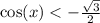 \cos(x) < - \frac{ \sqrt{3} }{2}