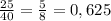 \frac{25}{40} = \frac{5}{8}=0,625