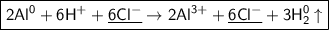 \boxed{\sf 2Al^{0} + 6H^{+} + \underline{6Cl^{-}} \to 2Al^{3+} + \underline{6Cl^{-}} + 3H^{0}_2\uparrow}