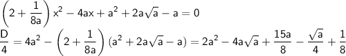 \sf \displaystyle \left(2+\frac{1}{8a}\right)x^2-4ax+a^2+2a\sqrt{a}-a=0 \\ \frac{D}{4}=4a^2-\left(2+\frac{1}{8a}\right)(a^2+2a\sqrt{a}-a)=2a^2-4a\sqrt{a}+\frac{15a}{8}-\frac{\sqrt{a}}{4}+\frac{1}{8}