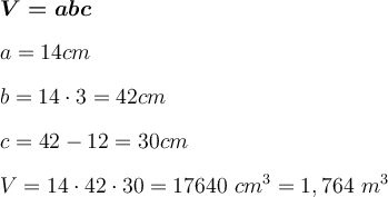 \displaystyle \large \boldsymbol{} \boldsymbol{V=abc}a=14 cmb=14\cdot3=42cmc=42-12=30cmV=14 \cdot 42\cdot30=17640 \ cm^3=1,764 \ m^3