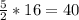 \frac{5}{2} *16=40