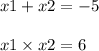 x1 + x2 = - 5 \\ \\ x1 \times x2 = 6