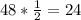 48*\frac{1}{2} =24