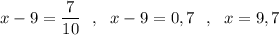 x-9=\dfrac{7}{10}\ \ ,\ \ x-9=0,7\ \ ,\ \ x=9,7