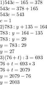 1)543 c - 165 = 378\\543c = 378+165\\543c = 543\\c = 1\\2) 783 : y + 135 = 164\\783 : y = 164 - 135\\783 : y = 29\\y = 783 : 29\\y = 27\\3) (76+t):3=693\\76 + t = 693 * 3\\76 + t = 2079\\y = 2079 - 76\\y = 2003