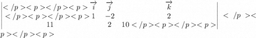 \begin{vmatrix}\overrightarrow{i} & \overrightarrow{j} &\overrightarrow{k} \\ 1& - 2& 2 \\ 11& 2& 10\end{vmatrix}