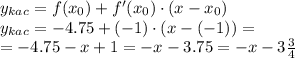 y_{kac}=f(x_0)+f'(x_0)\cdot (x-x_0) \\ y_{kac}= - 4.75+( - 1)\cdot (x-( - 1)) = \\ = - 4.75 - x + 1 = - x - 3.75 = - x - 3 \tfrac{3}{4}