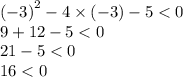 {( - 3)}^{2} - 4 \times ( - 3) - 5 < 0 \\ 9 + 12 - 5 < 0 \\ 21 - 5 < 0 \\ 16 < 0