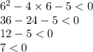 {6}^{2} - 4 \times 6 - 5 < 0 \\ 36 - 24 - 5 < 0 \\ 12 - 5 < 0 \\ 7 < 0