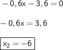 \sf-0,6x-3,6=0  -0,6x=3,6  \boxed{\sf x_2=-6 }