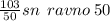 \frac{103}{50} sn \: \:ravno \: 50