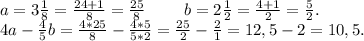 a=3\frac{1}{8} =\frac{24+1}{8}=\frac{25}{8}\ \ \ \ \ \ \ b=2\frac{1}{2}=\frac{4+1}{2}=\frac{5}{2} . \\4a-\frac{4}{5}b=\frac{4*25}{8} -\frac{4*5}{5*2} =\frac{25}{2}-\frac{2}{1}=12,5-2=10,5.